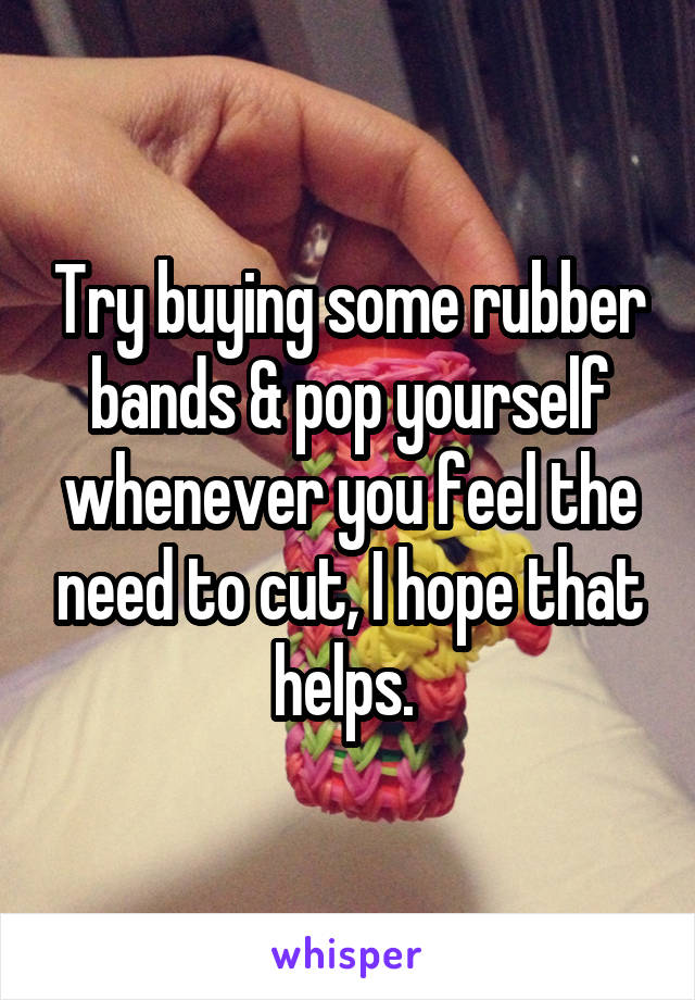 Try buying some rubber bands & pop yourself whenever you feel the need to cut, I hope that helps. 