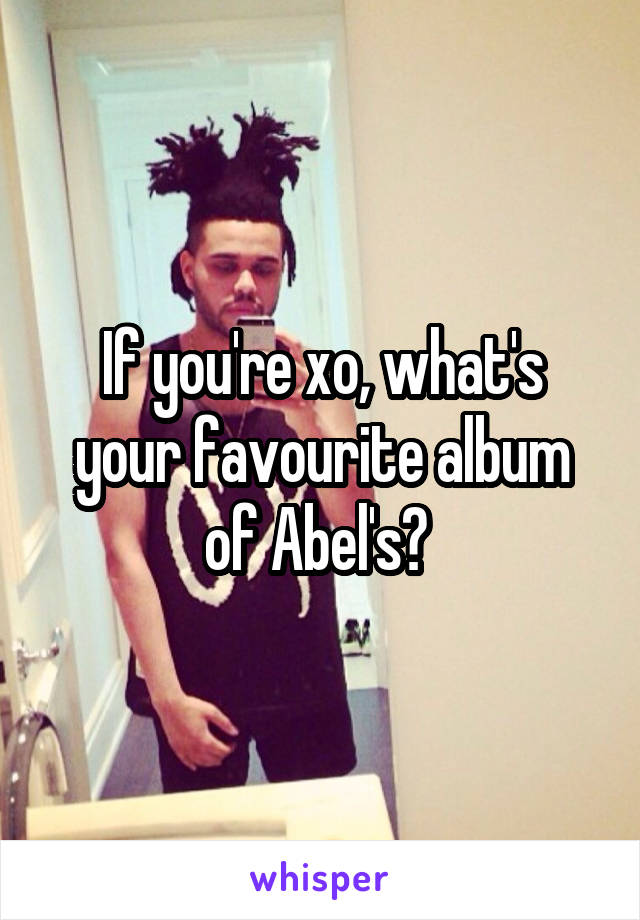 If you're xo, what's your favourite album of Abel's? 