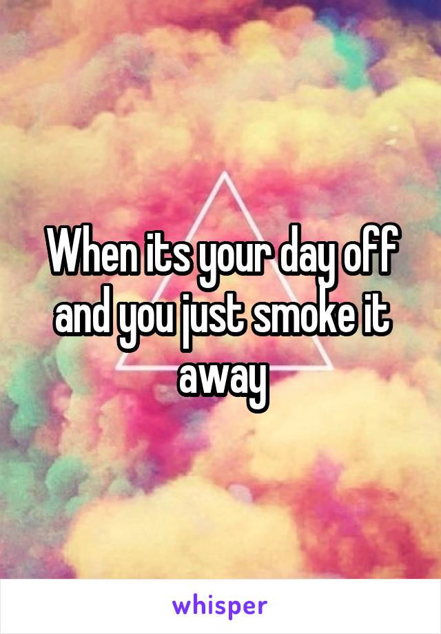 When its your day off and you just smoke it away