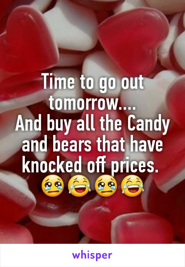 Time to go out tomorrow....
And buy all the Candy and bears that have knocked off prices. 
😢😂😢😂