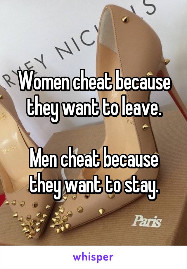 Women cheat because they want to leave.

Men cheat because they want to stay.