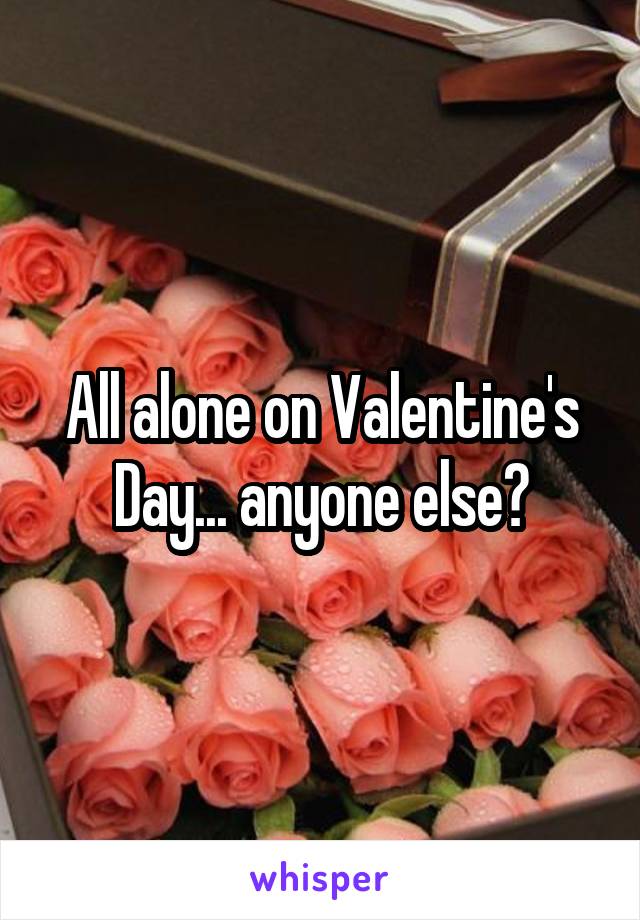 All alone on Valentine's Day... anyone else?