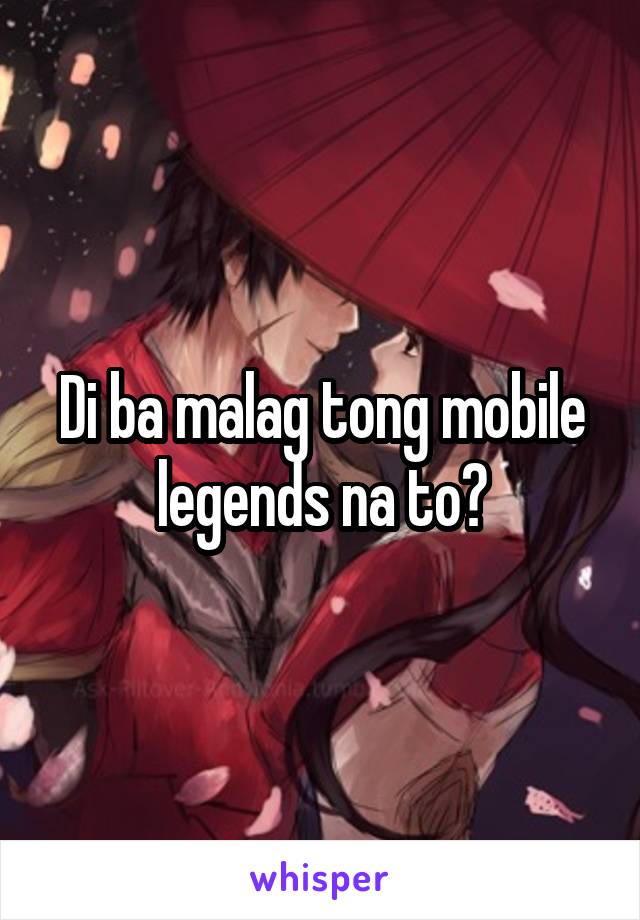 Di ba malag tong mobile legends na to?