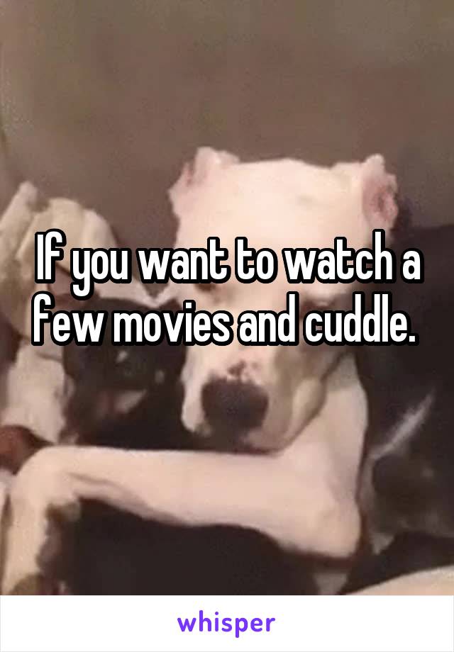 If you want to watch a few movies and cuddle. 
