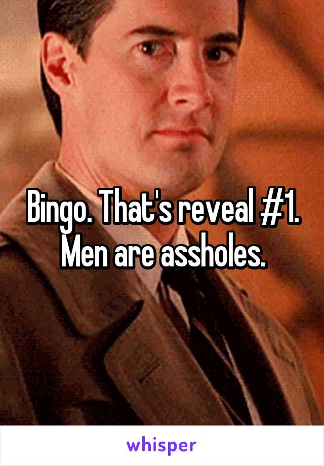 Bingo. That's reveal #1. Men are assholes.