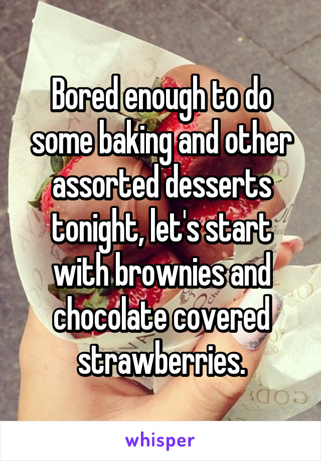 Bored enough to do some baking and other assorted desserts tonight, let's start with brownies and chocolate covered strawberries.