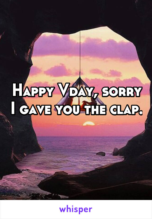 Happy Vday, sorry I gave you the clap. 