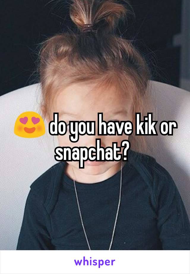 😍 do you have kik or snapchat? 