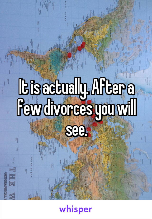 It is actually. After a few divorces you will see.