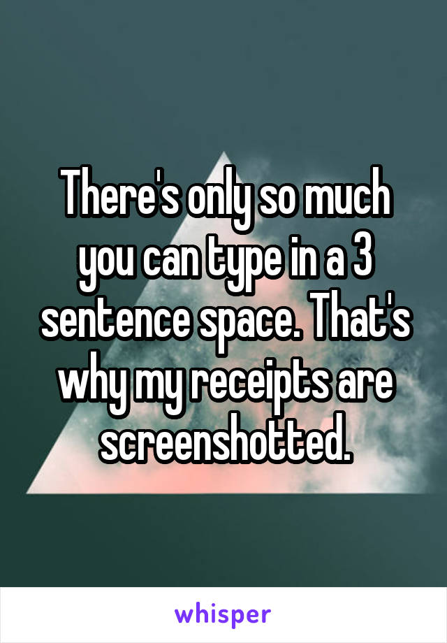 There's only so much you can type in a 3 sentence space. That's why my receipts are screenshotted.