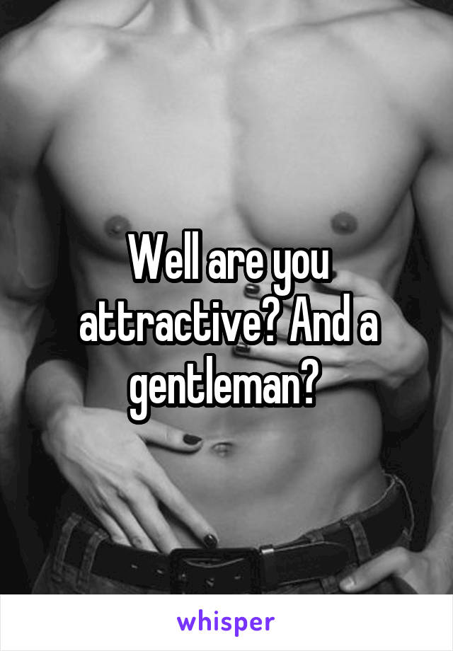 Well are you attractive? And a gentleman? 