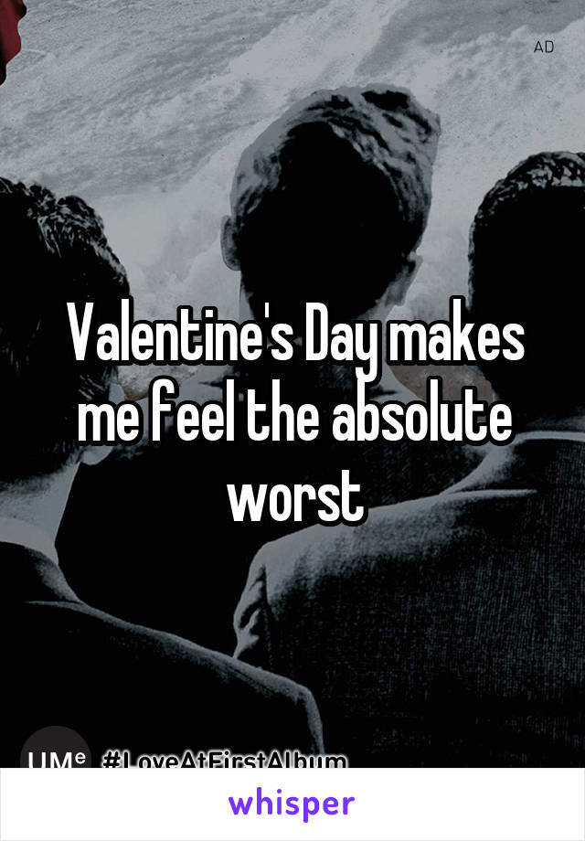 Valentine's Day makes me feel the absolute worst