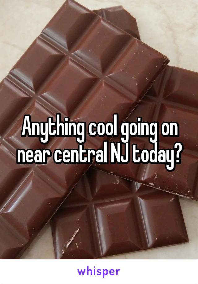 Anything cool going on near central NJ today?