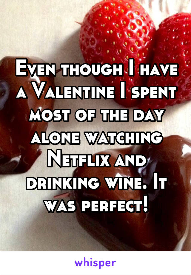 Even though I have a Valentine I spent most of the day alone watching Netflix and drinking wine. It was perfect!