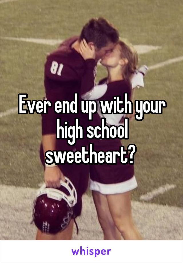 Ever end up with your high school sweetheart? 