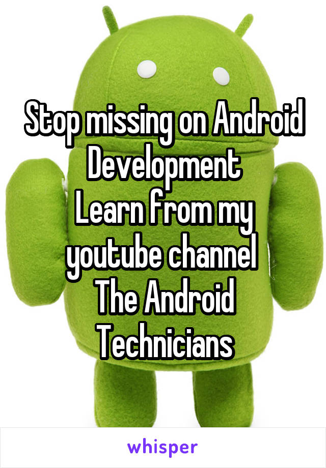 Stop missing on Android Development
Learn from my youtube channel 
The Android Technicians