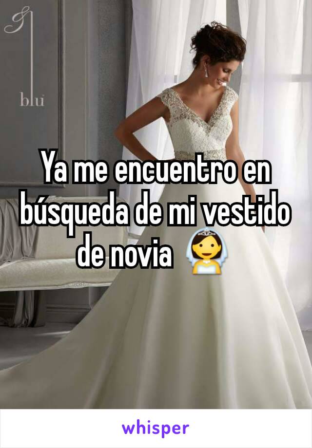 Ya me encuentro en búsqueda de mi vestido de novia 👰