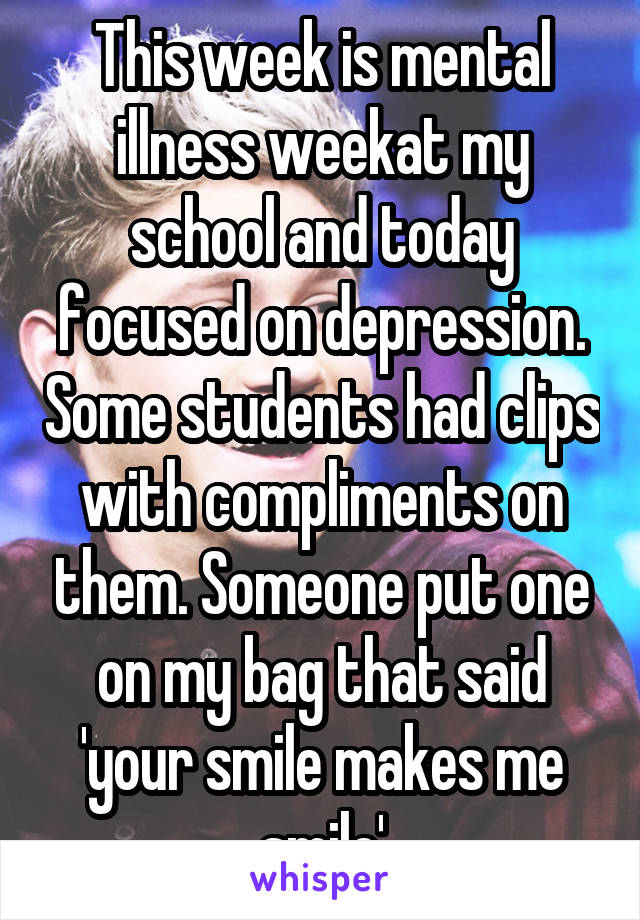 This week is mental illness weekat my school and today focused on depression. Some students had clips with compliments on them. Someone put one on my bag that said 'your smile makes me smile'