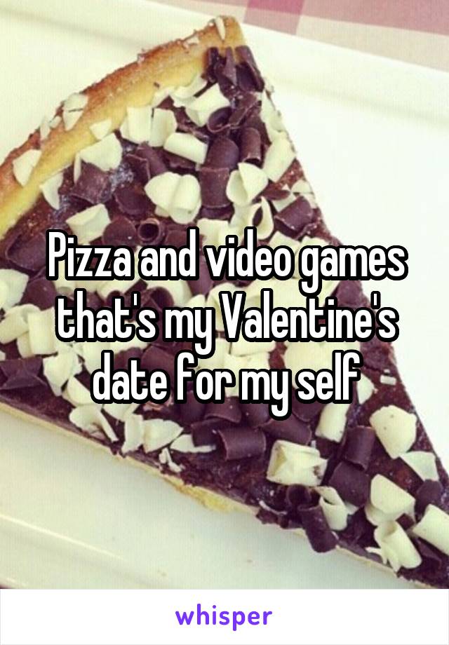 Pizza and video games that's my Valentine's date for my self