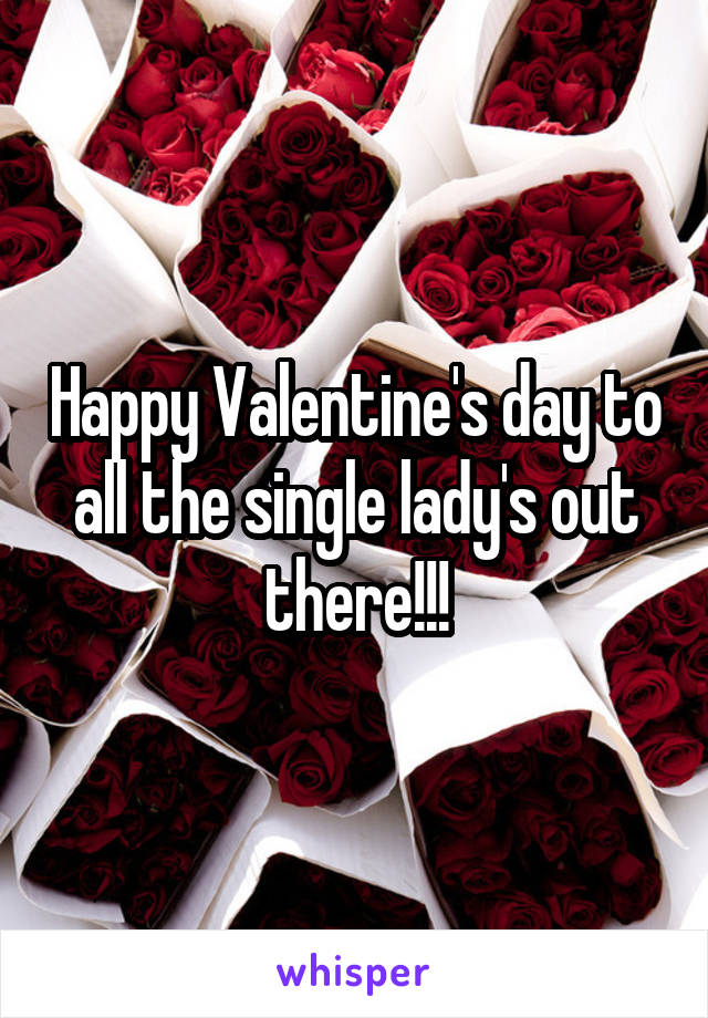 Happy Valentine's day to all the single lady's out there!!!