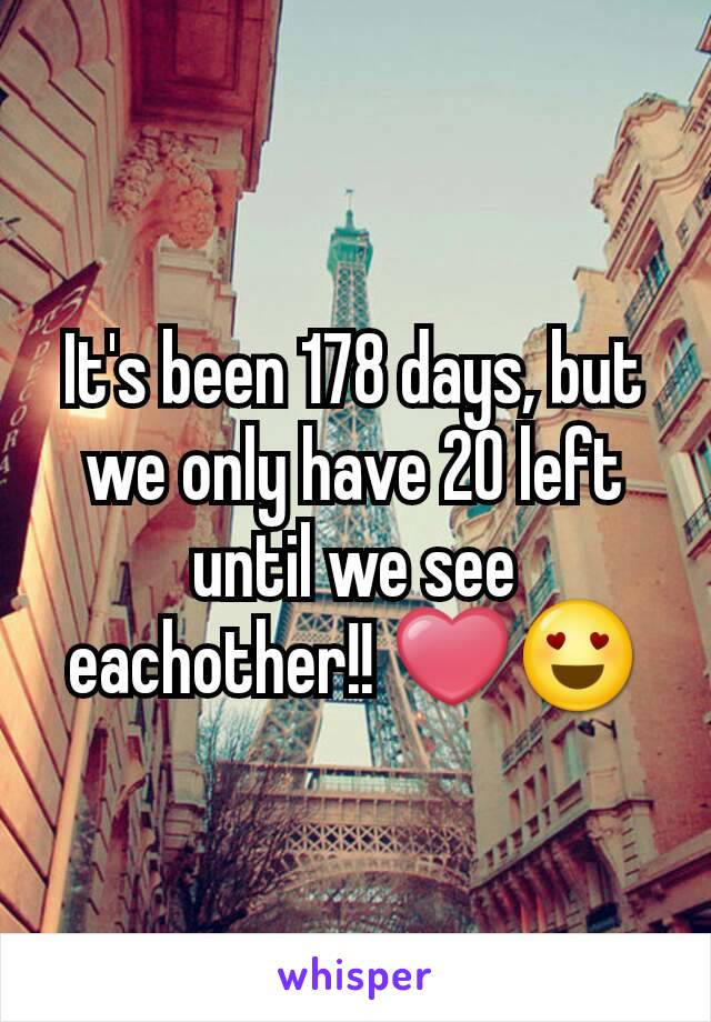 It's been 178 days, but we only have 20 left until we see eachother!! ❤😍