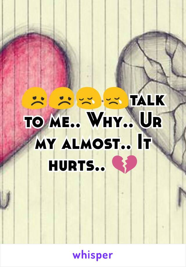 😞😞😢😢talk to me.. Why.. Ur my almost.. It hurts.. 💔