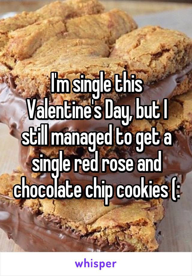 I'm single this Valentine's Day, but I still managed to get a single red rose and chocolate chip cookies (: