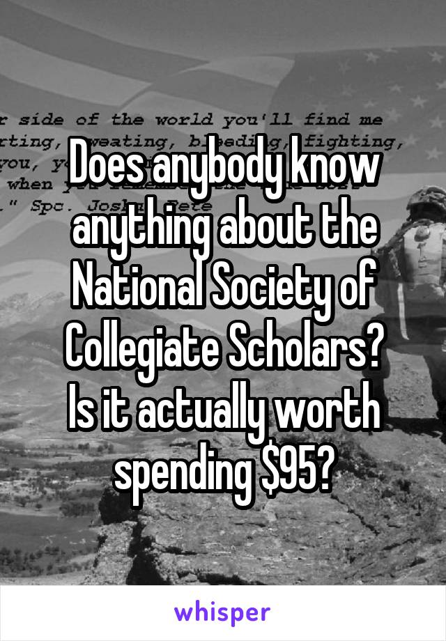 Does anybody know anything about the National Society of Collegiate Scholars?
Is it actually worth spending $95?