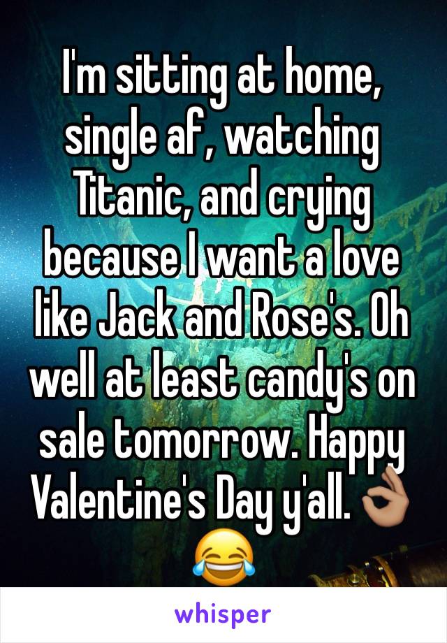 I'm sitting at home, single af, watching Titanic, and crying because I want a love like Jack and Rose's. Oh well at least candy's on sale tomorrow. Happy Valentine's Day y'all.👌🏽😂