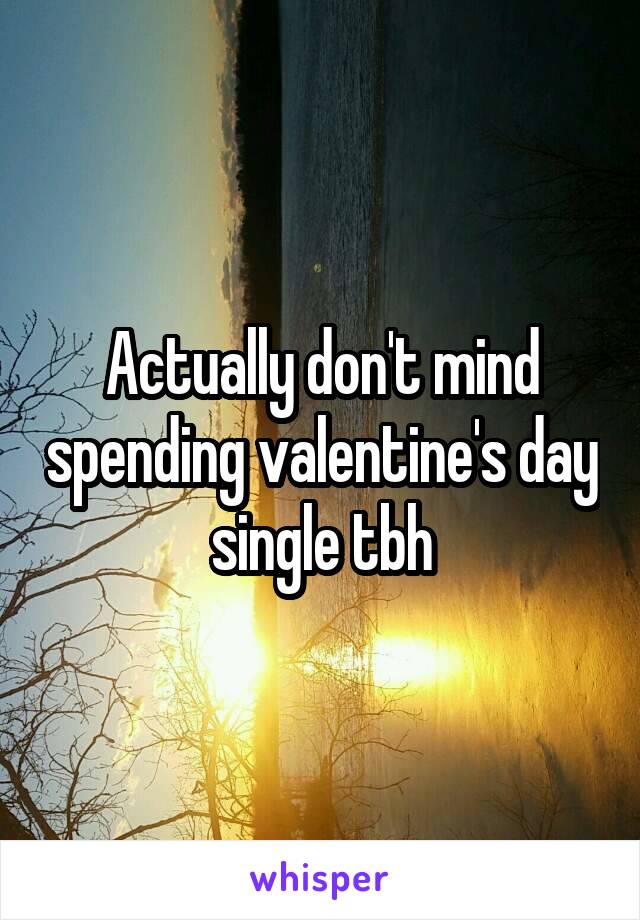 Actually don't mind spending valentine's day single tbh