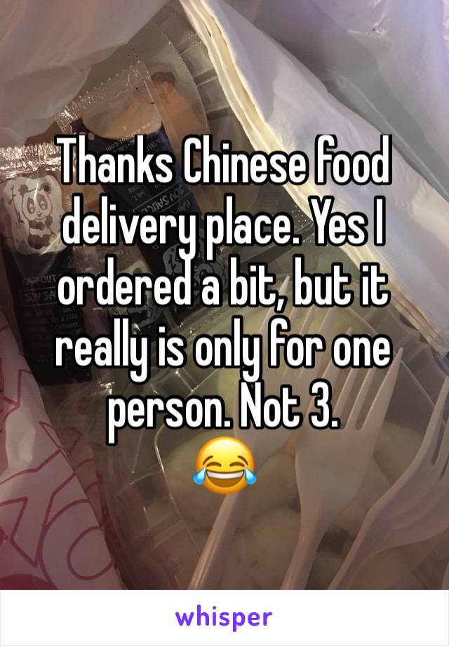 Thanks Chinese food delivery place. Yes I ordered a bit, but it really is only for one person. Not 3. 
😂