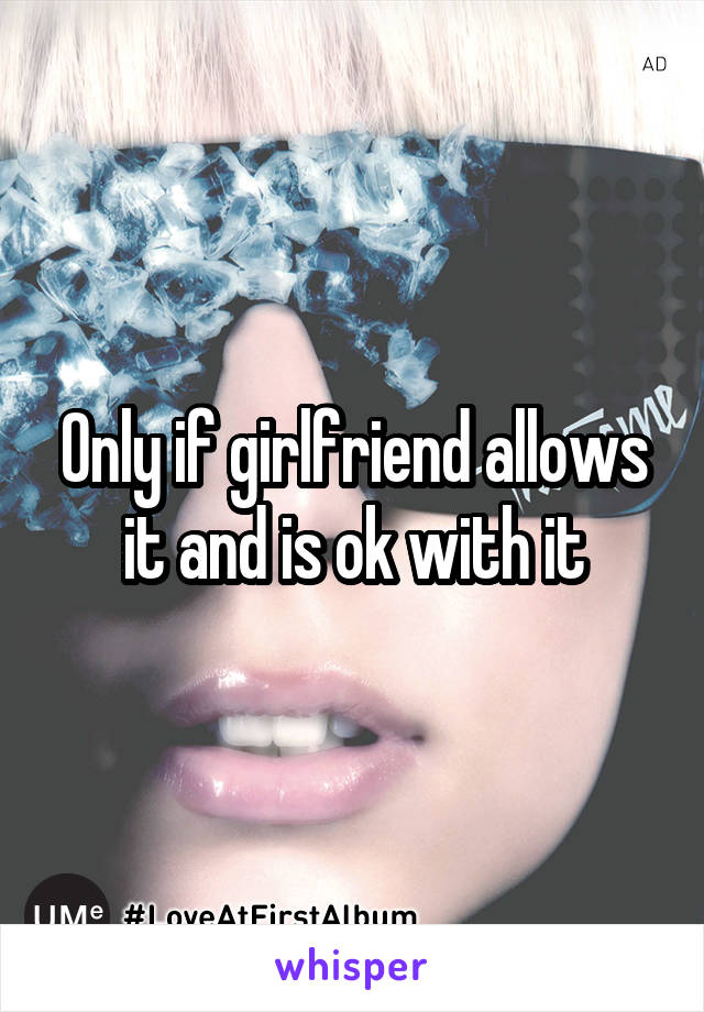 Only if girlfriend allows it and is ok with it