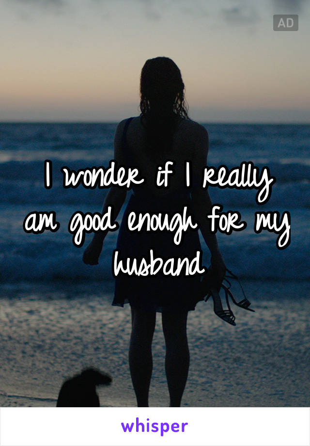 I wonder if I really am good enough for my husband