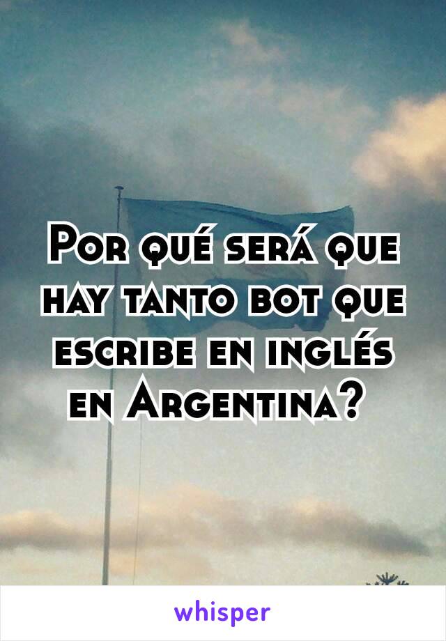 Por qué será que hay tanto bot que escribe en inglés en Argentina? 