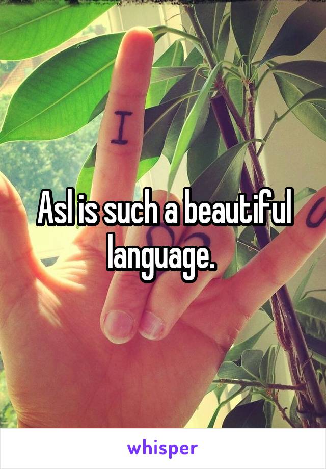 Asl is such a beautiful language. 