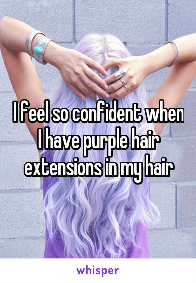 I feel so confident when I have purple hair extensions in my hair