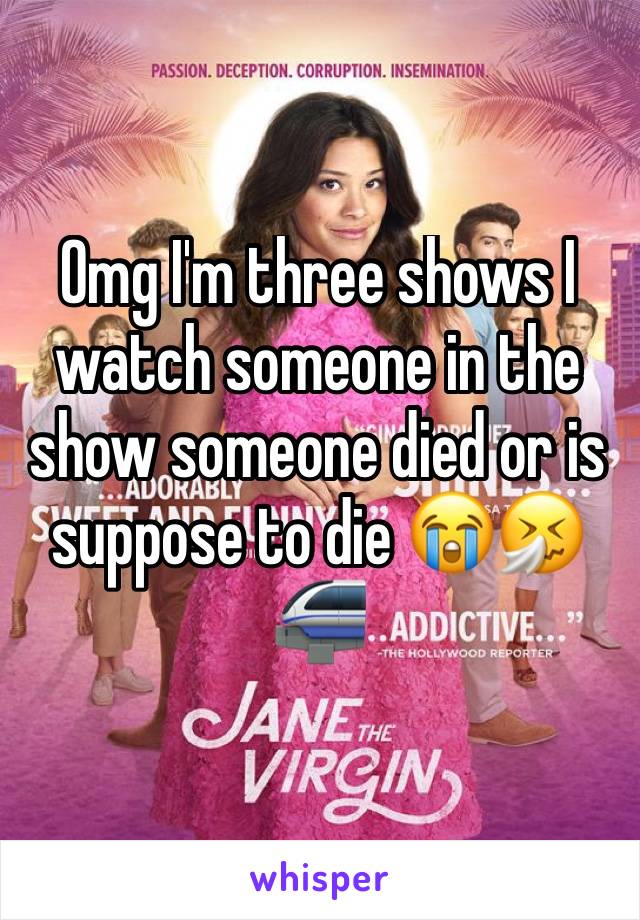 Omg I'm three shows I watch someone in the show someone died or is suppose to die 😭🤧🚝