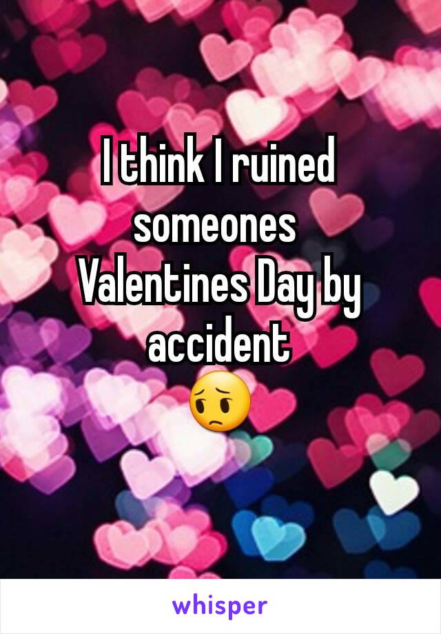 I think I ruined someones 
Valentines Day by accident
😔