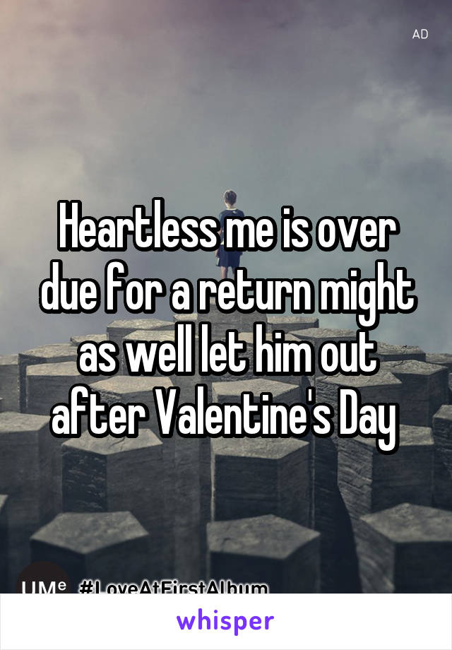 Heartless me is over due for a return might as well let him out after Valentine's Day 