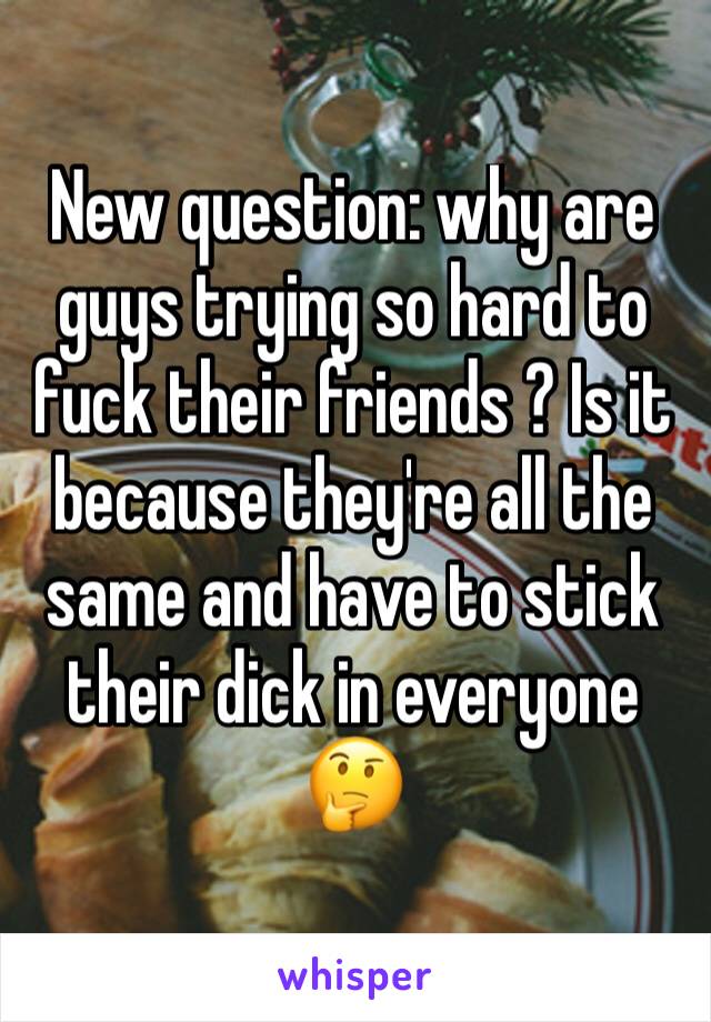 New question: why are guys trying so hard to fuck their friends ? Is it because they're all the same and have to stick their dick in everyone 🤔