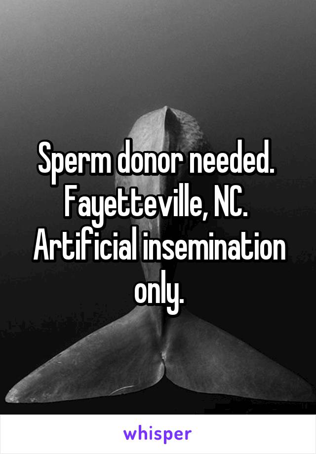 Sperm donor needed. 
Fayetteville, NC. 
Artificial insemination only.