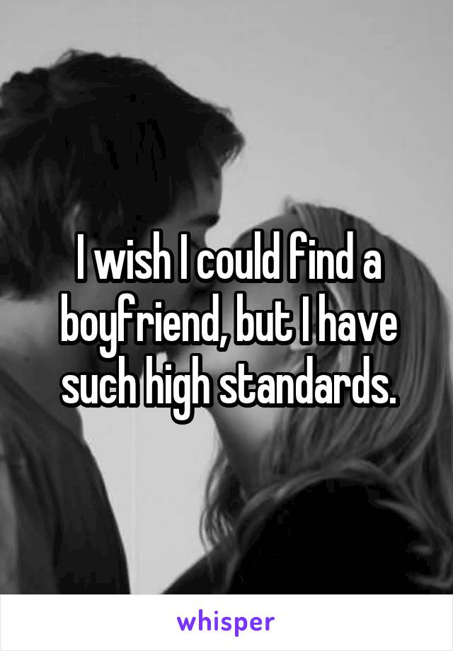 I wish I could find a boyfriend, but I have such high standards.