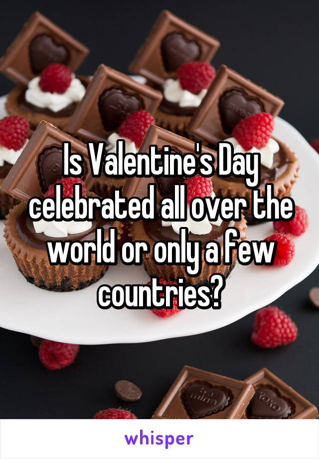 Is Valentine's Day celebrated all over the world or only a few countries?