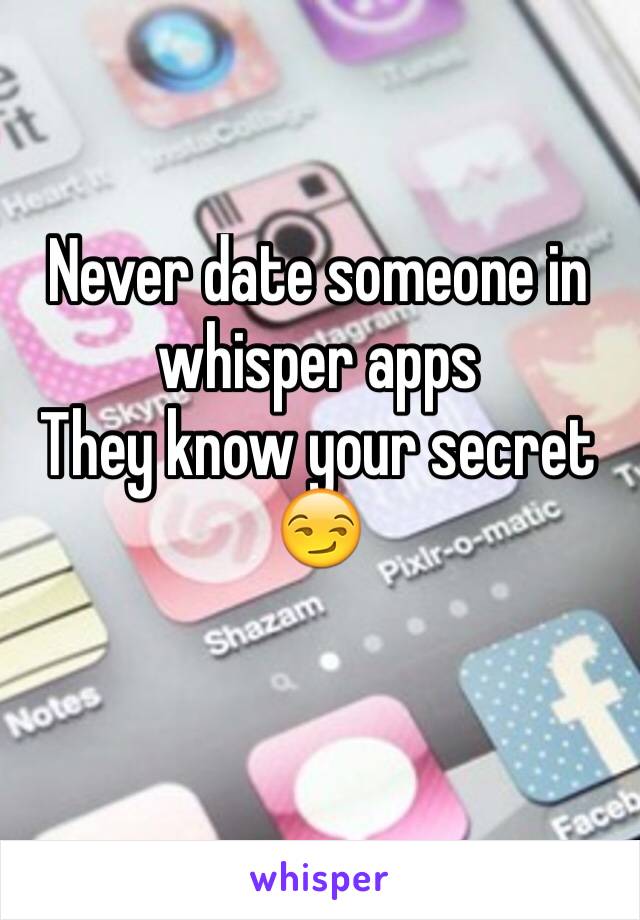 Never date someone in whisper apps
They know your secret 😏