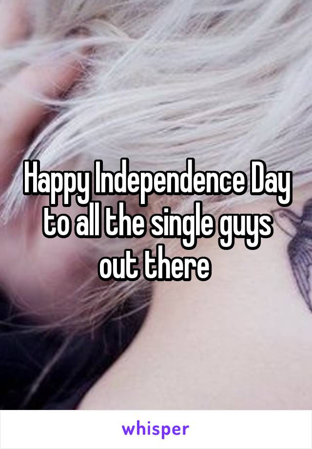 Happy Independence Day to all the single guys out there 