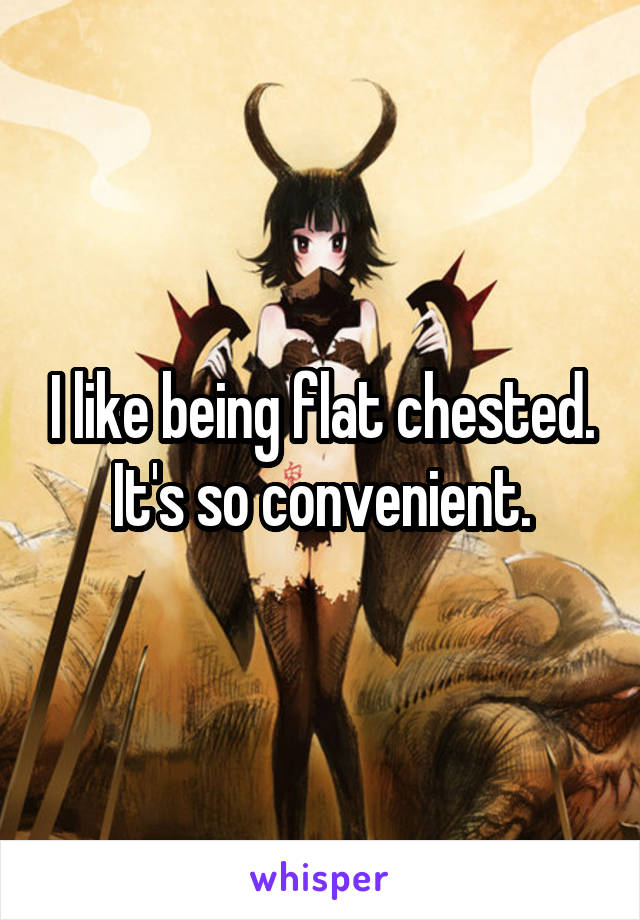 I like being flat chested. It's so convenient.