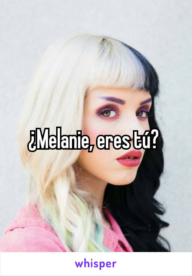 ¿Melanie, eres tú? 