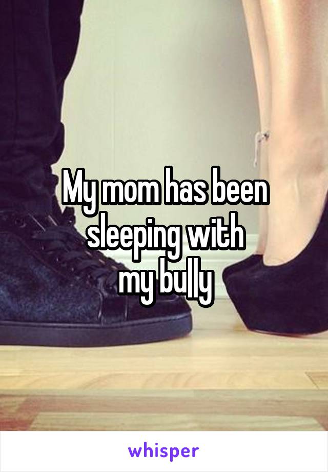 My mom has been
sleeping with
my bu||y