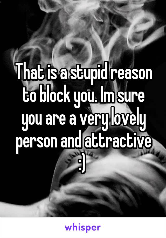 That is a stupid reason to block you. Im sure you are a very lovely person and attractive :) 