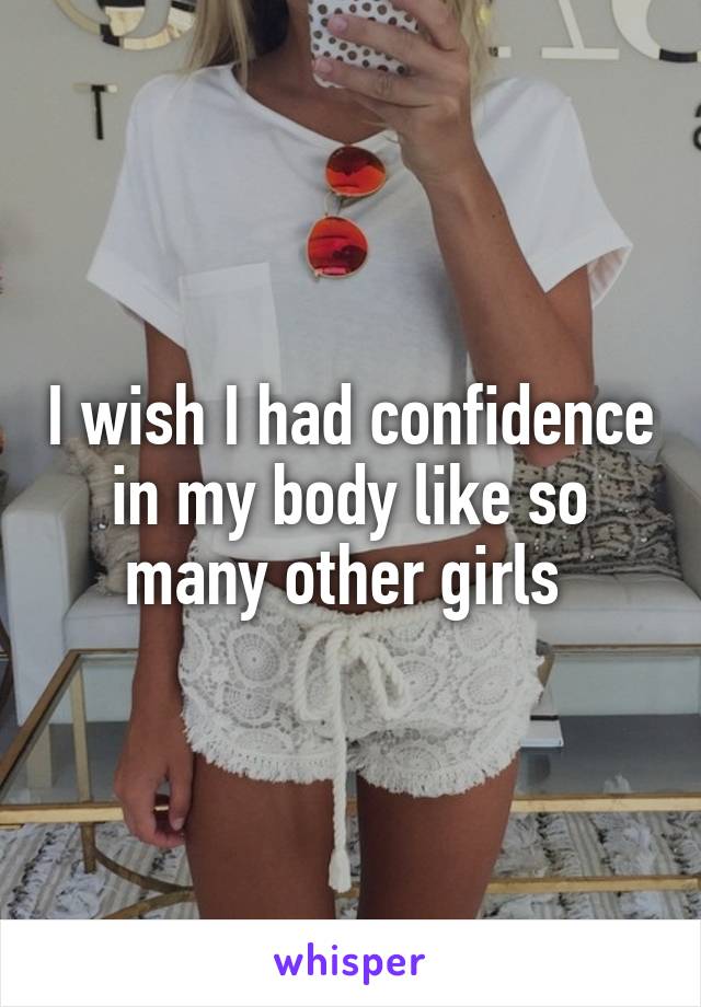 I wish I had confidence in my body like so many other girls 